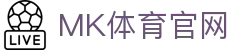 MK体育官方网站 | 全球热门赛事直播与数据分析平台